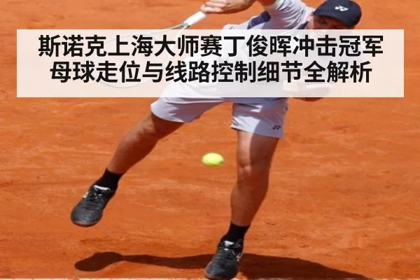 斯诺克上海大师赛丁俊晖冲击冠军母球走位与线路控制细节全解析